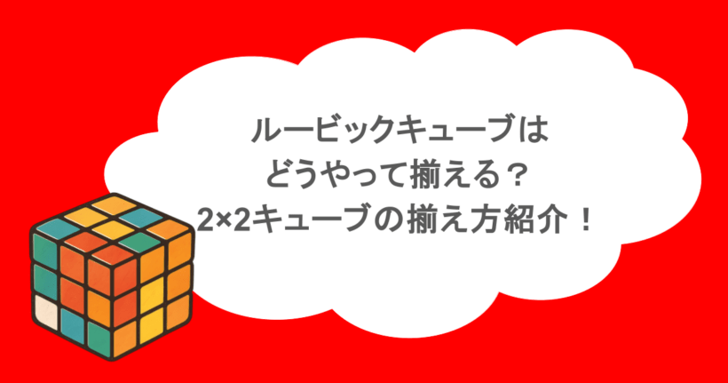 ルービックキューブはどうやって揃える？2×2キューブの揃え方紹介！