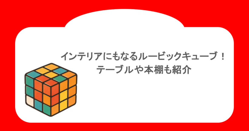 インテリアにもなるルービックキューブ!テーブルや本棚も紹介