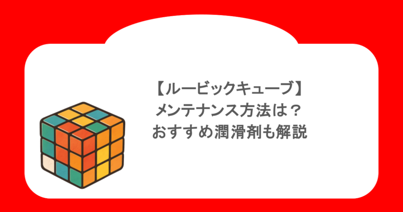 【ルービックキューブ】メンテナンス方法は?おすすめ潤滑剤も解説