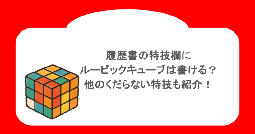 履歴書の特技欄にルービックキューブは書ける?他のくだらない特技も紹介!