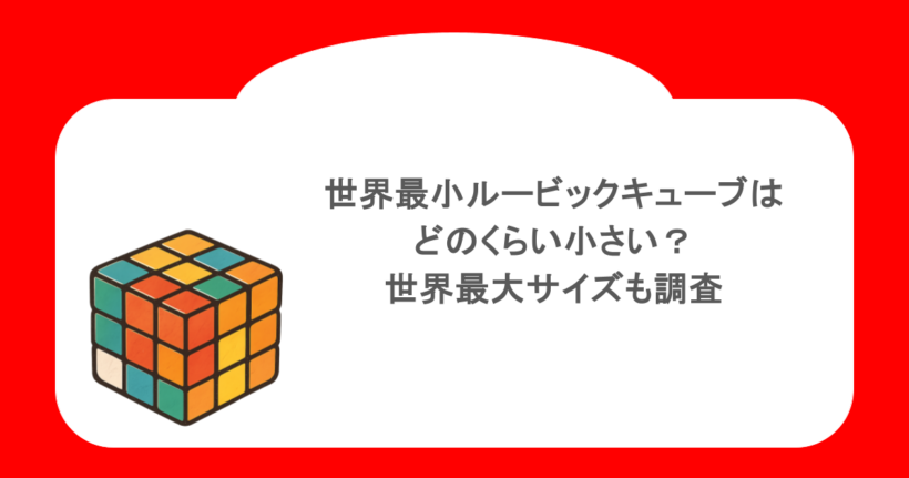 世界最小ルービックキューブはどのくらい小さい？世界最大サイズも調査