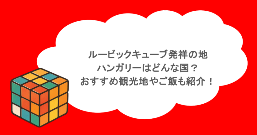 ルービックキューブ発祥の地・ハンガリーはどんな国?おすすめ観光地やご飯も紹介!