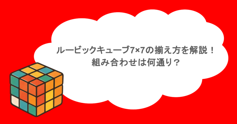 ルービックキューブ7×7の揃え方を解説!組み合わせは何通り?