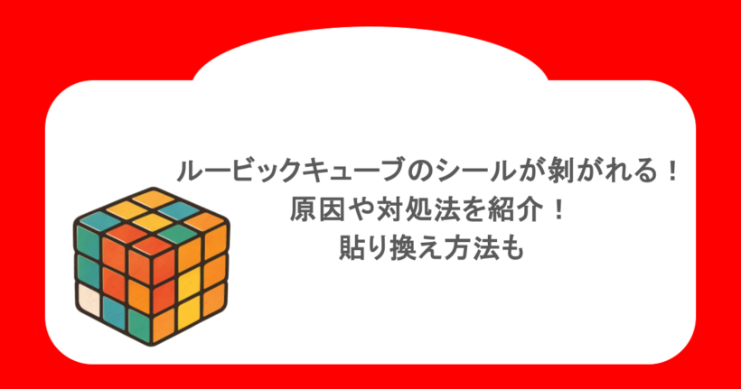 ルービックキューブのシールが剝がれる！原因や対処法を紹介！貼り換え方法も