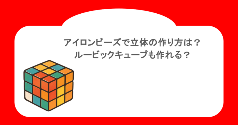 アイロンビーズで立体の作り方は？ルービックキューブも作れる？